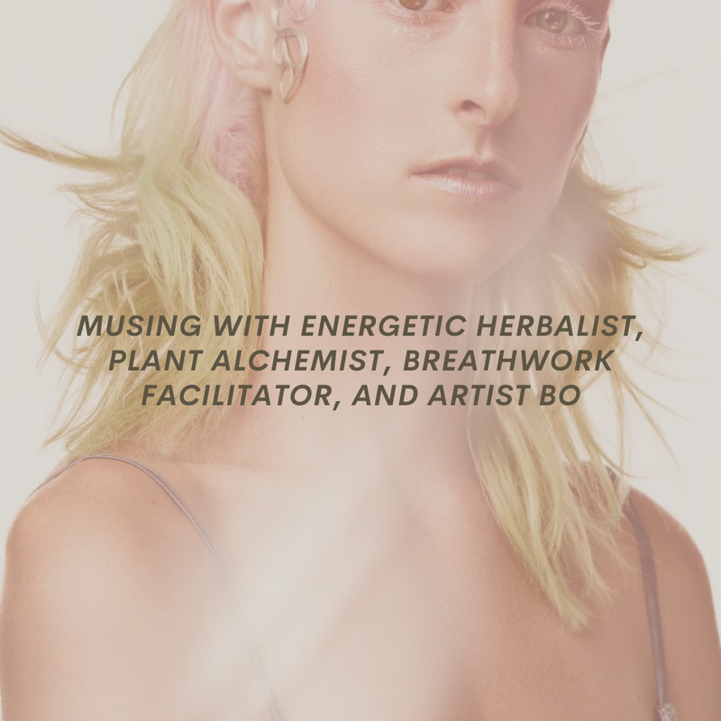 Musing with Energetic Herbalist, Plant Alchemist,  breathwork facilitator, and artist Bo